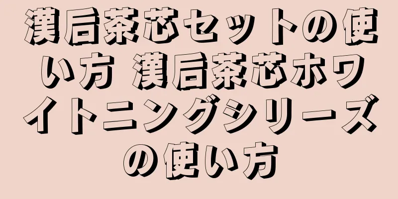 漢后茶芯セットの使い方 漢后茶芯ホワイトニングシリーズの使い方