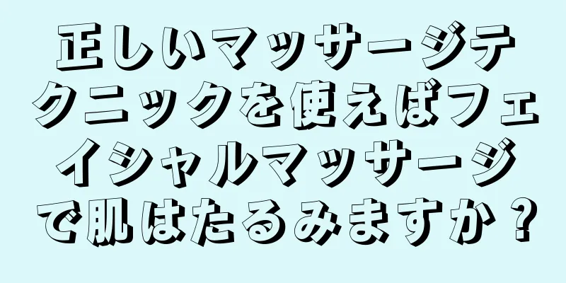 正しいマッサージテクニックを使えばフェイシャルマッサージで肌はたるみますか？