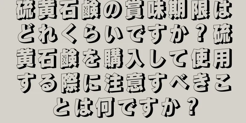 硫黄石鹸の賞味期限はどれくらいですか？硫黄石鹸を購入して使用する際に注意すべきことは何ですか？