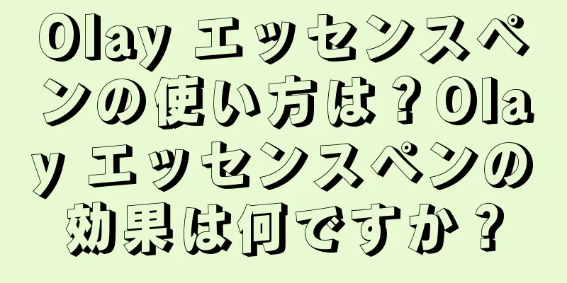 Olay エッセンスペンの使い方は？Olay エッセンスペンの効果は何ですか？