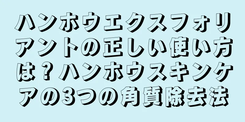 ハンホウエクスフォリアントの正しい使い方は？ハンホウスキンケアの3つの角質除去法
