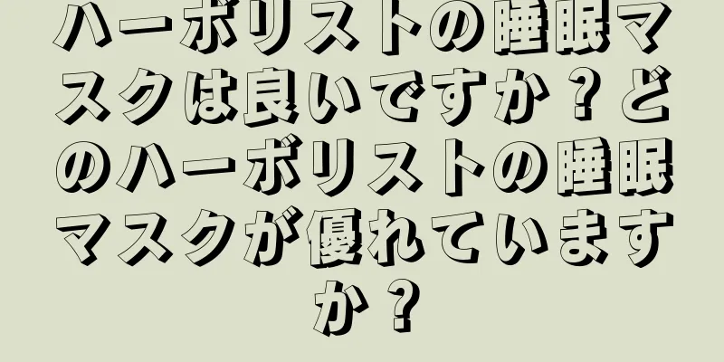 ハーボリストの睡眠マスクは良いですか？どのハーボリストの睡眠マスクが優れていますか？