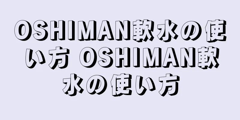 OSHIMAN軟水の使い方 OSHIMAN軟水の使い方