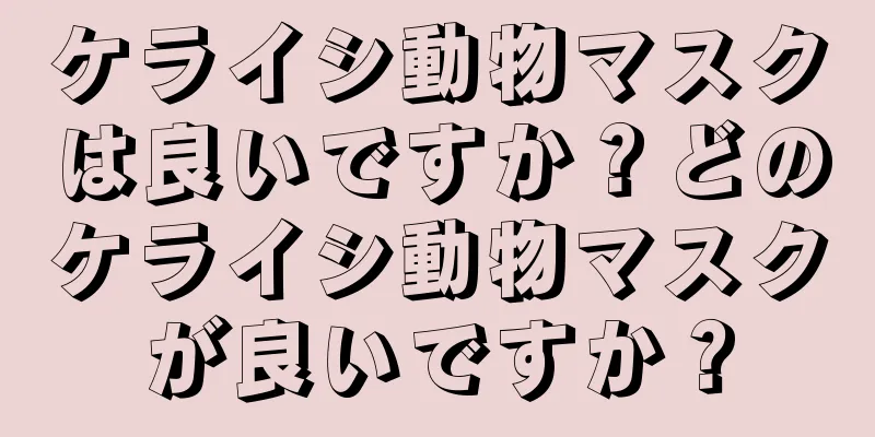 ケライシ動物マスクは良いですか？どのケライシ動物マスクが良いですか？