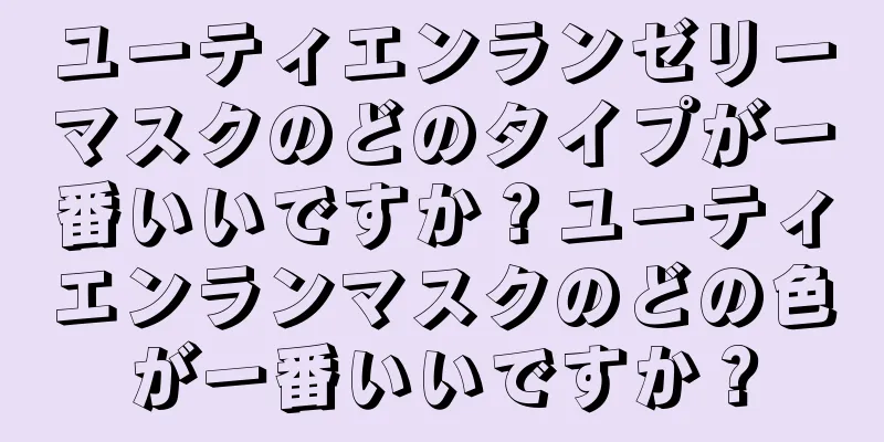 ユーティエンランゼリーマスクのどのタイプが一番いいですか？ユーティエンランマスクのどの色が一番いいですか？