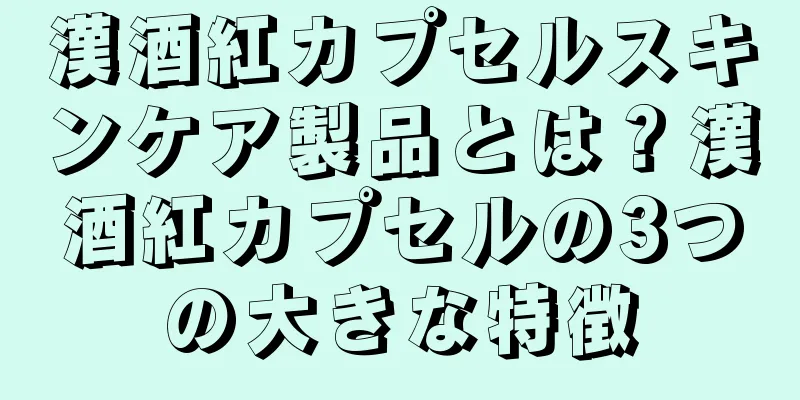 漢酒紅カプセルスキンケア製品とは？漢酒紅カプセルの3つの大きな特徴