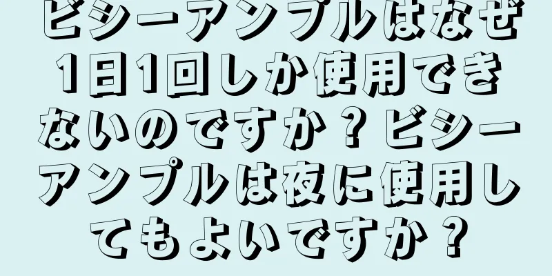 ビシーアンプルはなぜ1日1回しか使用できないのですか？ビシーアンプルは夜に使用してもよいですか？