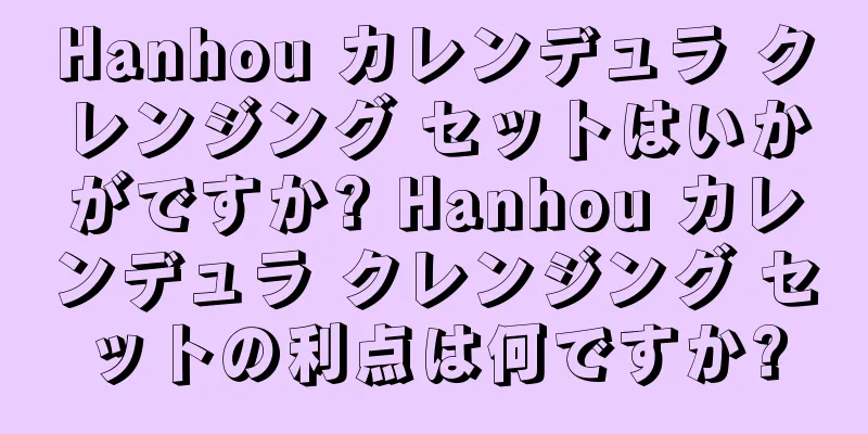 Hanhou カレンデュラ クレンジング セットはいかがですか? Hanhou カレンデュラ クレンジング セットの利点は何ですか?