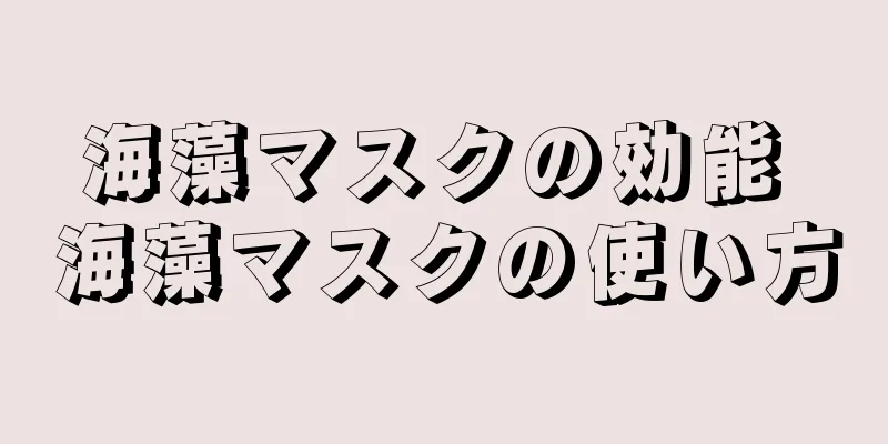 海藻マスクの効能 海藻マスクの使い方