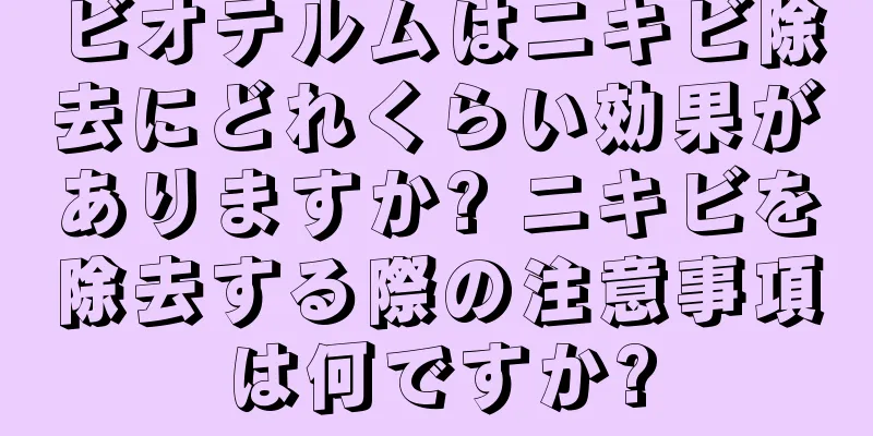 ビオテルムはニキビ除去にどれくらい効果がありますか? ニキビを除去する際の注意事項は何ですか?