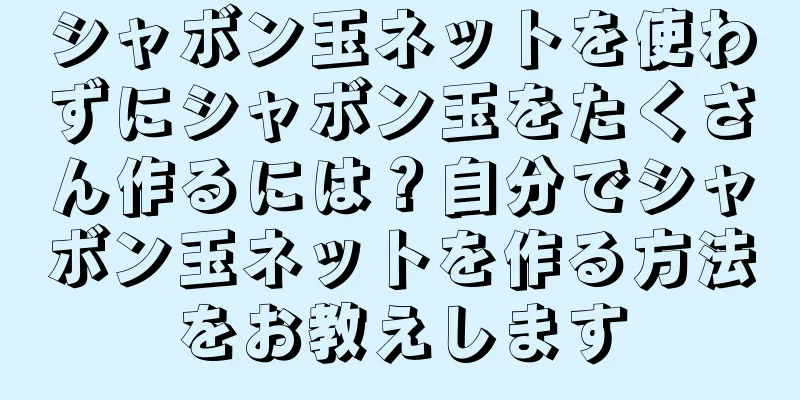 シャボン玉ネットを使わずにシャボン玉をたくさん作るには？自分でシャボン玉ネットを作る方法をお教えします