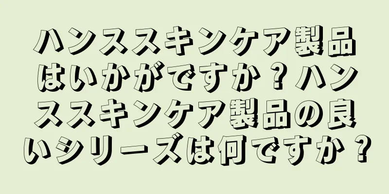 ハンススキンケア製品はいかがですか？ハンススキンケア製品の良いシリーズは何ですか？