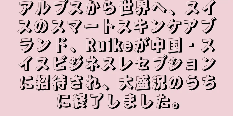 アルプスから世界へ、スイスのスマートスキンケアブランド、Ruikeが中国・スイスビジネスレセプションに招待され、大盛況のうちに終了しました。