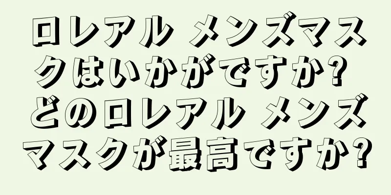 ロレアル メンズマスクはいかがですか? どのロレアル メンズマスクが最高ですか?