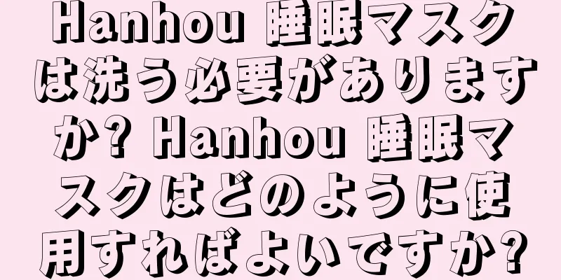 Hanhou 睡眠マスクは洗う必要がありますか? Hanhou 睡眠マスクはどのように使用すればよいですか?