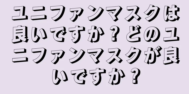 ユニファンマスクは良いですか？どのユニファンマスクが良いですか？