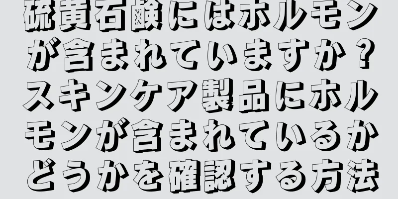 硫黄石鹸にはホルモンが含まれていますか？スキンケア製品にホルモンが含まれているかどうかを確認する方法