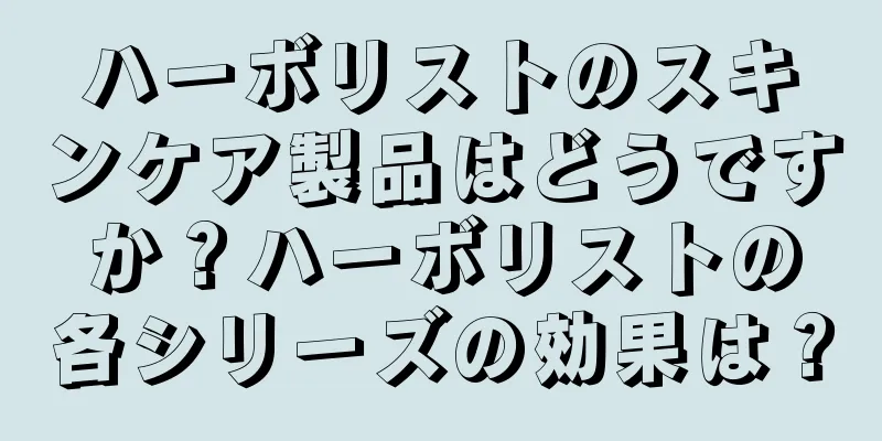 ハーボリストのスキンケア製品はどうですか？ハーボリストの各シリーズの効果は？