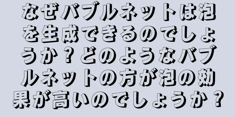 なぜバブルネットは泡を生成できるのでしょうか？どのようなバブルネットの方が泡の効果が高いのでしょうか？