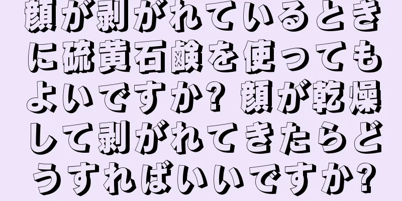 顔が剥がれているときに硫黄石鹸を使ってもよいですか? 顔が乾燥して剥がれてきたらどうすればいいですか?