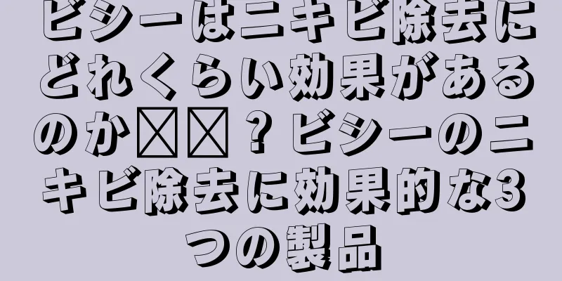 ビシーはニキビ除去にどれくらい効果があるのか​​？ビシーのニキビ除去に効果的な3つの製品