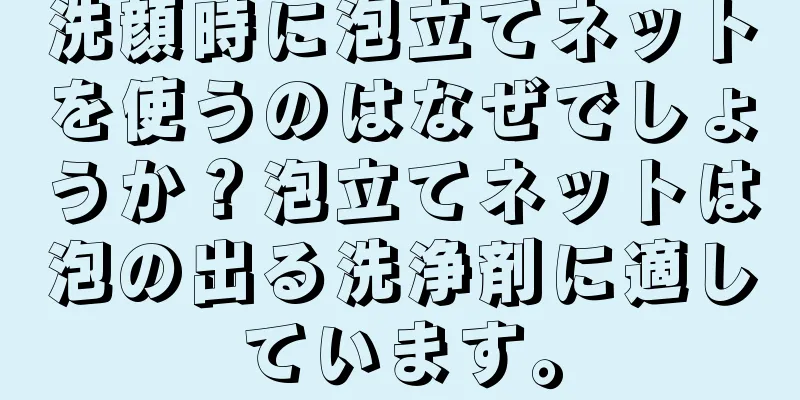 洗顔時に泡立てネットを使うのはなぜでしょうか？泡立てネットは泡の出る洗浄剤に適しています。