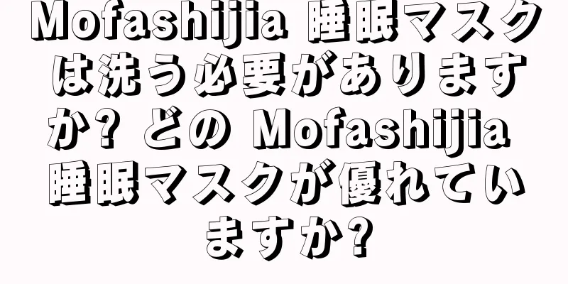 Mofashijia 睡眠マスクは洗う必要がありますか? どの Mofashijia 睡眠マスクが優れていますか?