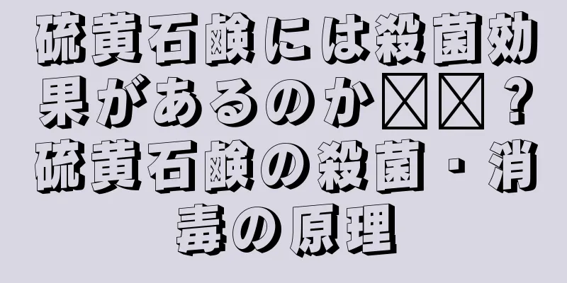 硫黄石鹸には殺菌効果があるのか​​？硫黄石鹸の殺菌・消毒の原理