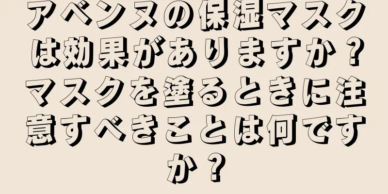 アベンヌの保湿マスクは効果がありますか？マスクを塗るときに注意すべきことは何ですか？