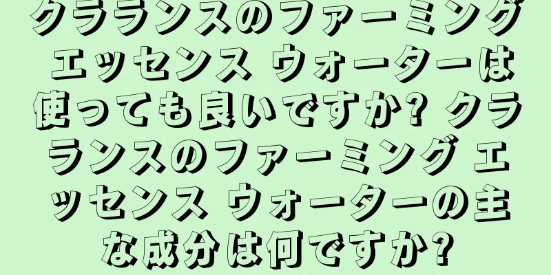 クラランスのファーミング エッセンス ウォーターは使っても良いですか? クラランスのファーミング エッセンス ウォーターの主な成分は何ですか?