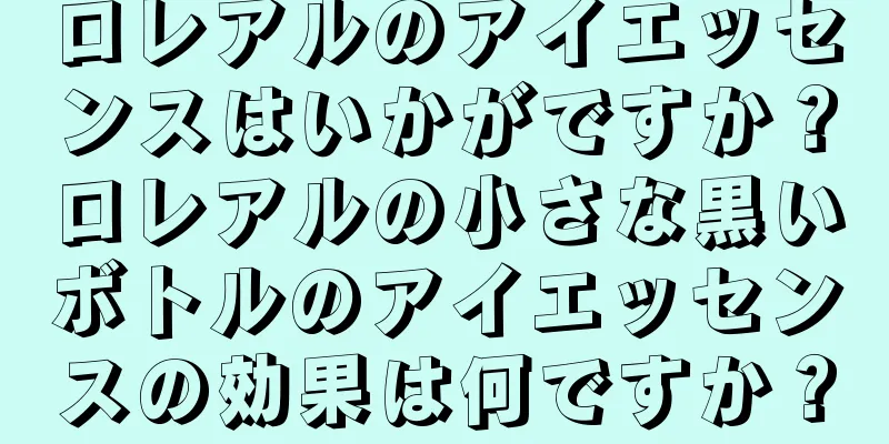 ロレアルのアイエッセンスはいかがですか？ロレアルの小さな黒いボトルのアイエッセンスの効果は何ですか？