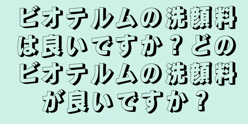 ビオテルムの洗顔料は良いですか？どのビオテルムの洗顔料が良いですか？