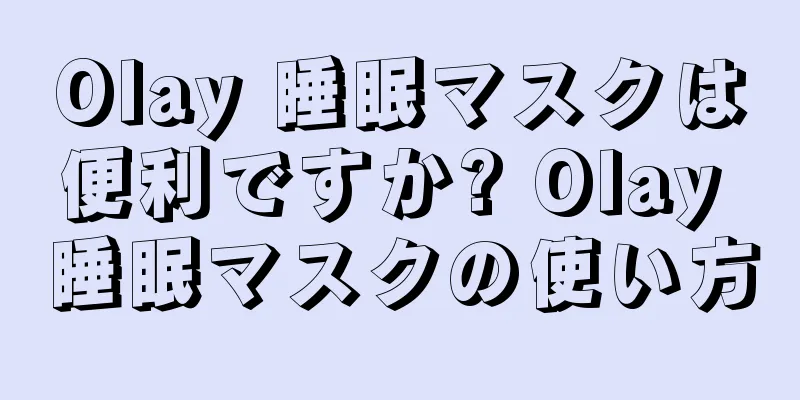 Olay 睡眠マスクは便利ですか? Olay 睡眠マスクの使い方