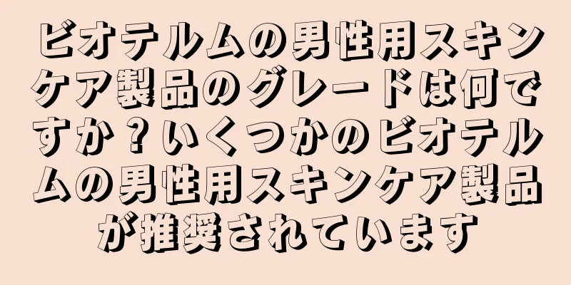 ビオテルムの男性用スキンケア製品のグレードは何ですか？いくつかのビオテルムの男性用スキンケア製品が推奨されています