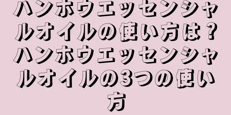 ハンホウエッセンシャルオイルの使い方は？ハンホウエッセンシャルオイルの3つの使い方