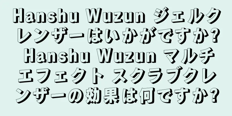 Hanshu Wuzun ジェルクレンザーはいかがですか? Hanshu Wuzun マルチエフェクト スクラブクレンザーの効果は何ですか?