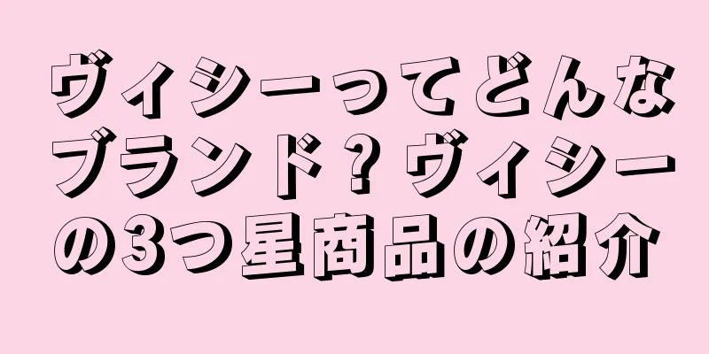 ヴィシーってどんなブランド？ヴィシーの3つ星商品の紹介