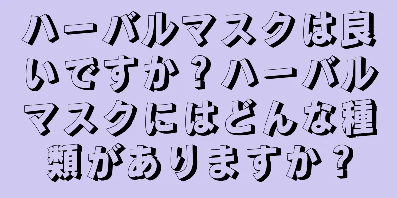 ハーバルマスクは良いですか？ハーバルマスクにはどんな種類がありますか？