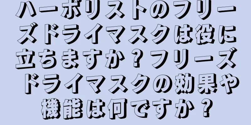 ハーボリストのフリーズドライマスクは役に立ちますか？フリーズドライマスクの効果や機能は何ですか？