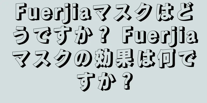 Fuerjiaマスクはどうですか？ Fuerjiaマスクの効果は何ですか？