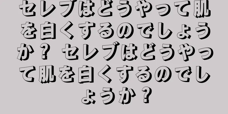 セレブはどうやって肌を白くするのでしょうか？ セレブはどうやって肌を白くするのでしょうか？