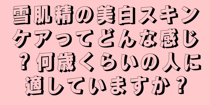 雪肌精の美白スキンケアってどんな感じ？何歳くらいの人に適していますか？