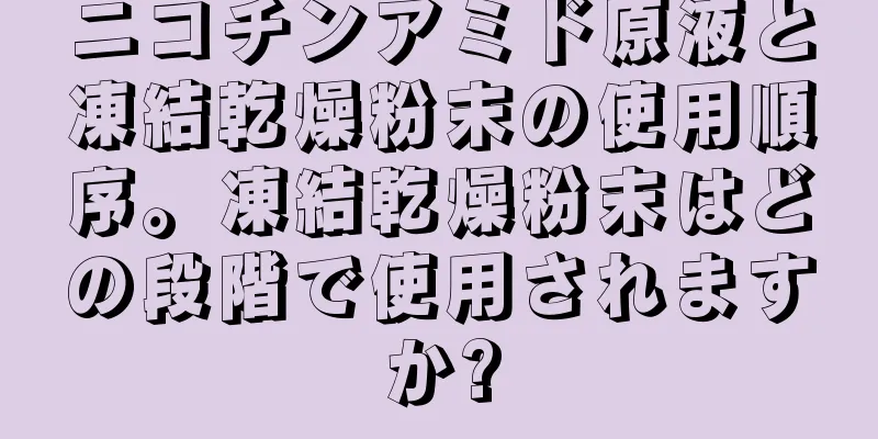 ニコチンアミド原液と凍結乾燥粉末の使用順序。凍結乾燥粉末はどの段階で使用されますか?