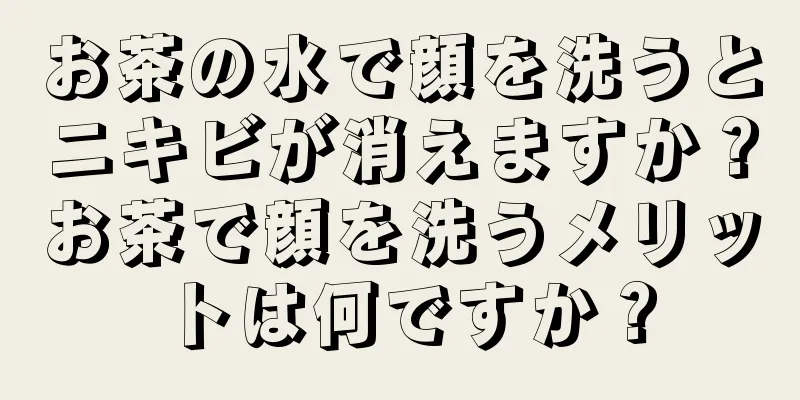 お茶の水で顔を洗うとニキビが消えますか？お茶で顔を洗うメリットは何ですか？