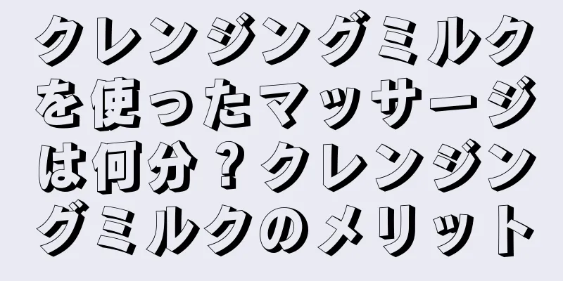 クレンジングミルクを使ったマッサージは何分？クレンジングミルクのメリット