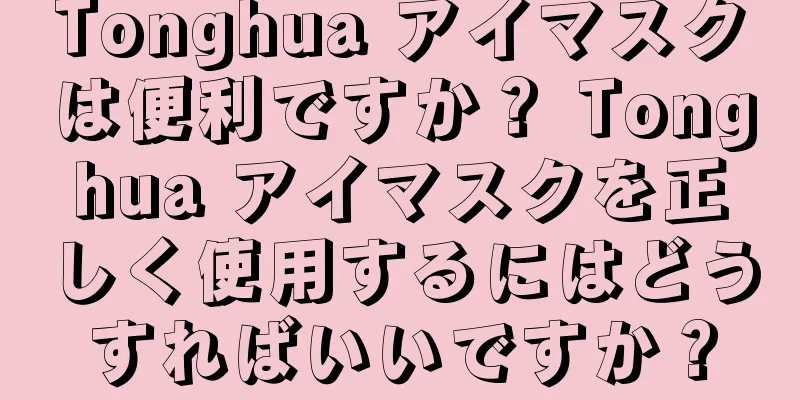 Tonghua アイマスクは便利ですか？ Tonghua アイマスクを正しく使用するにはどうすればいいですか？