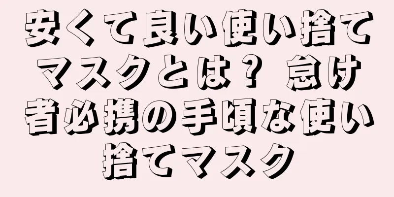 安くて良い使い捨てマスクとは？ 怠け者必携の手頃な使い捨てマスク