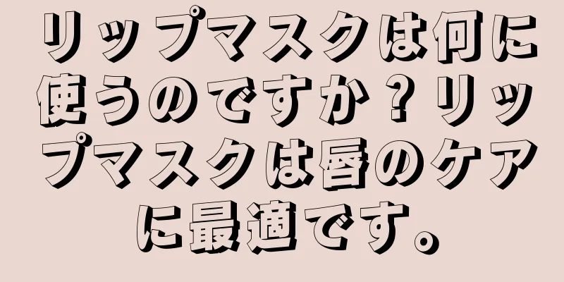 リップマスクは何に使うのですか？リップマスクは唇のケアに最適です。