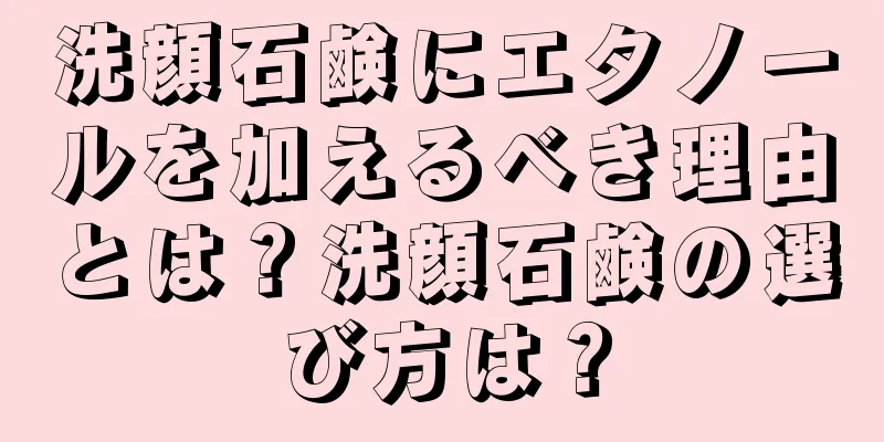 洗顔石鹸にエタノールを加えるべき理由とは？洗顔石鹸の選び方は？