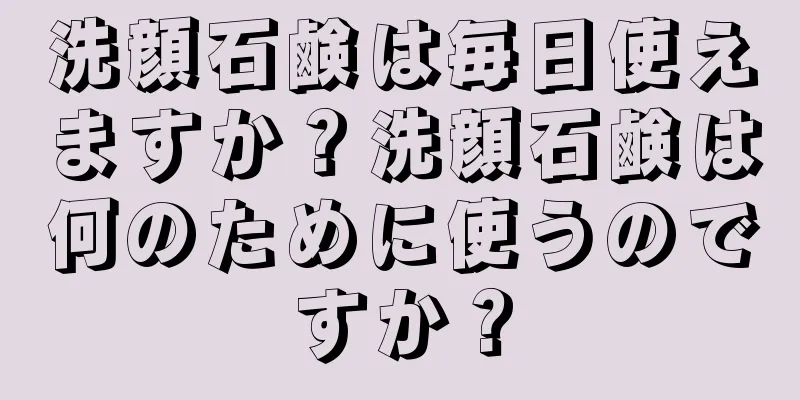 洗顔石鹸は毎日使えますか？洗顔石鹸は何のために使うのですか？